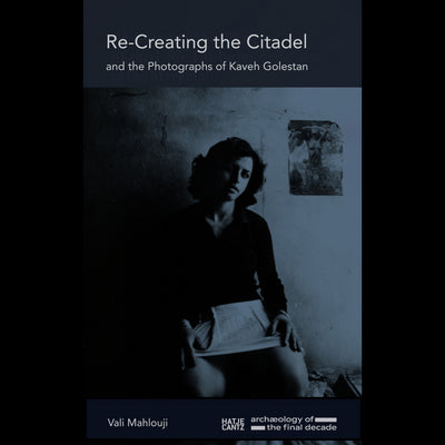 Cover Re-Creating the Citadel and the Photographs of Kaveh Golestan