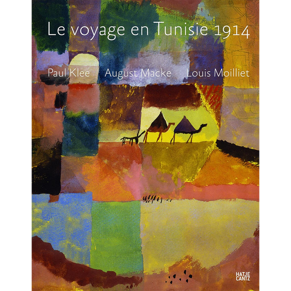Ein abstraktes, farbenfrohes Gemälde im Patchwork-Stil dient als Buchcover für Le voyage en Tunisie 1914 von Paul Klee, August Macke und Louis Moilliet. In der Mitte sind stilisierte Kamele zu sehen.